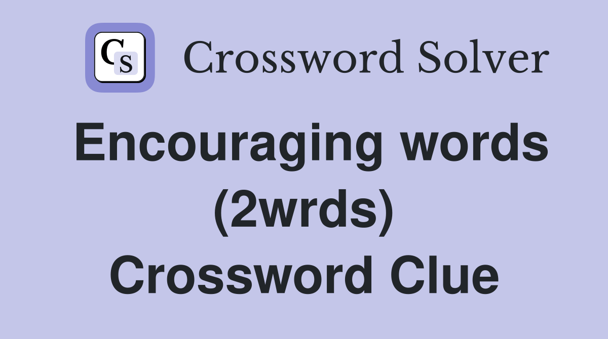 Encouraging words (2wrds) - Crossword Clue Answers - Crossword Solver